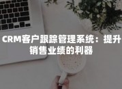 CRM客户跟踪管理系统：提升销售业绩的利器